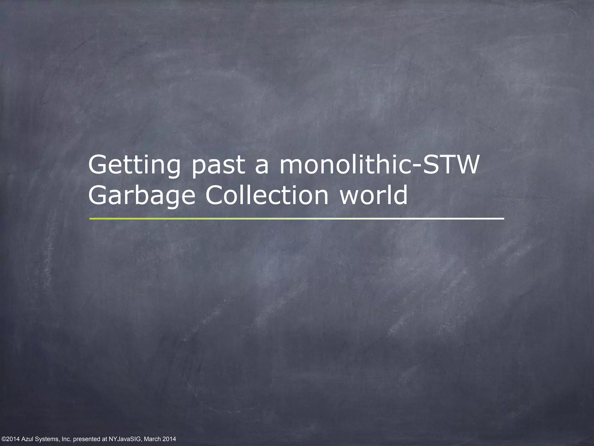 ©2014 Azul Systems, Inc. presented at NYJavaSIG, March 2014
Getting past a monolithic-STW
Garbage Collection world
 