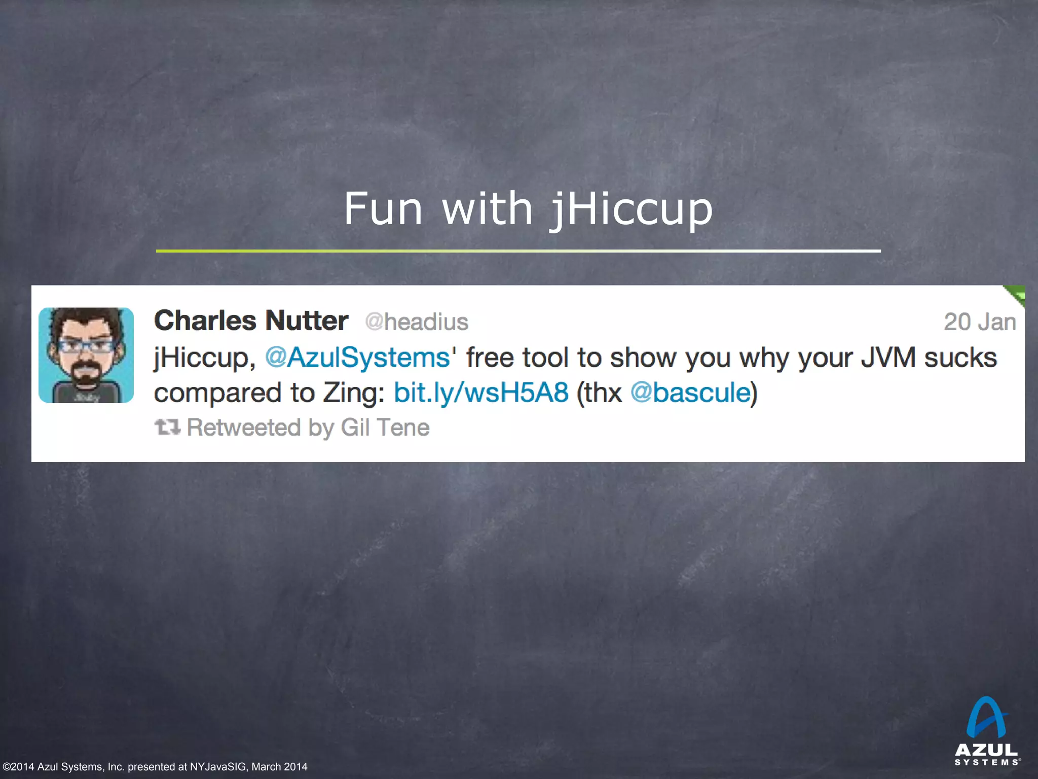 ©2014 Azul Systems, Inc. presented at NYJavaSIG, March 2014
Fun with jHiccup
 