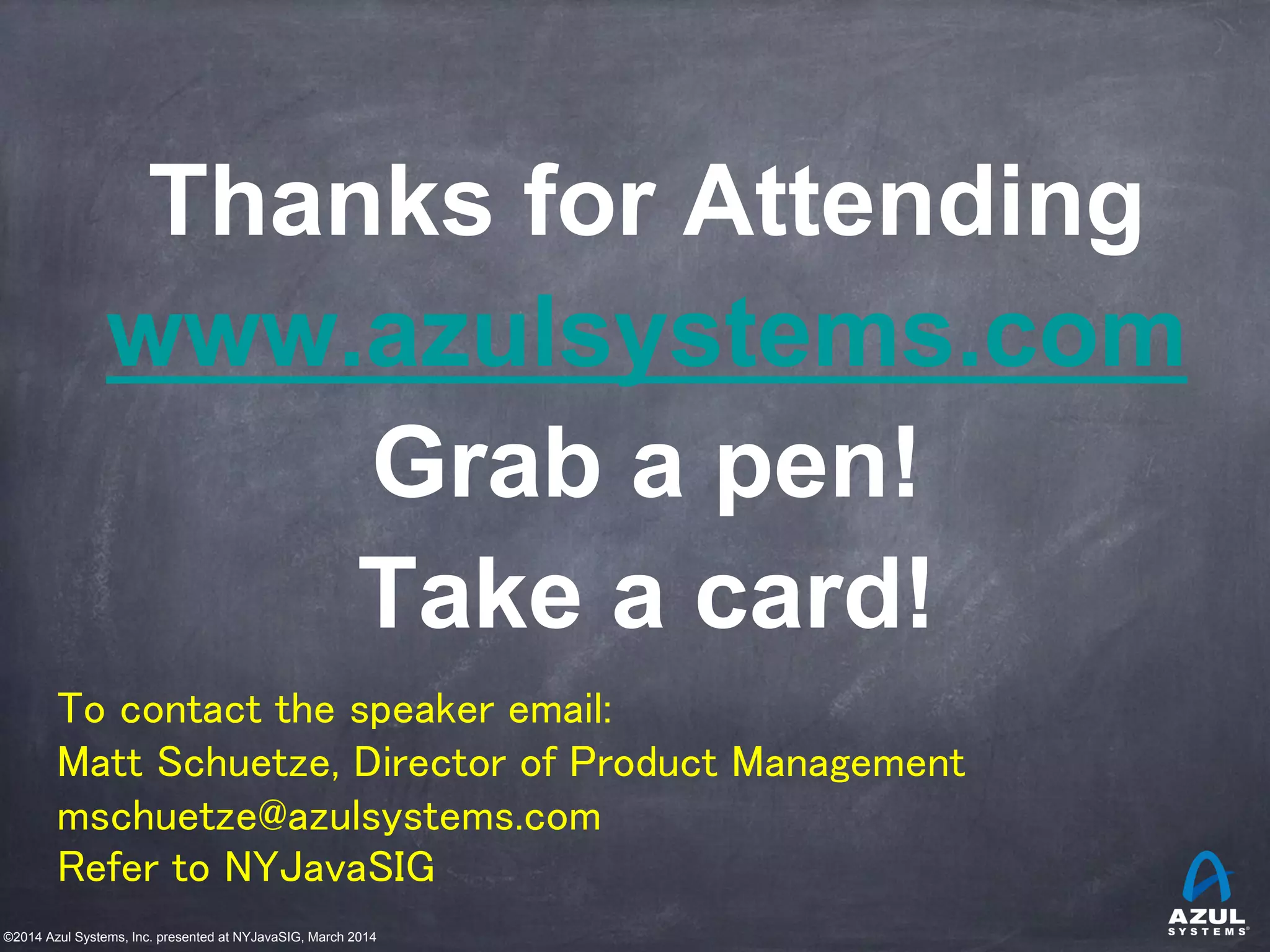 ©2014 Azul Systems, Inc. presented at NYJavaSIG, March 2014
Thanks for Attending
www.azulsystems.com
Grab a pen!
Take a card!
To contact the speaker email:
Matt Schuetze, Director of Product Management
mschuetze@azulsystems.com
Refer to NYJavaSIG
 