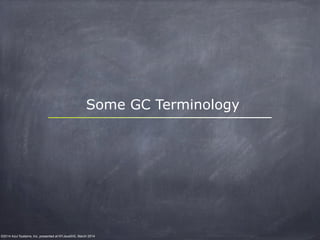 ©2014 Azul Systems, Inc. presented at NYJavaSIG, March 2014
Some GC Terminology
 