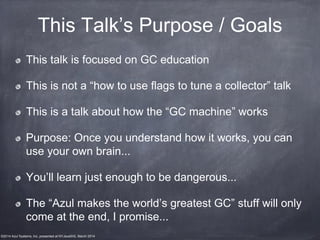 ©2014 Azul Systems, Inc. presented at NYJavaSIG, March 2014
This Talk’s Purpose / Goals
This talk is focused on GC educati...