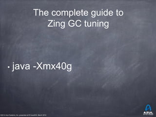 ©2014 Azul Systems, Inc. presented at NYJavaSIG, March 2014
The complete guide to
Zing GC tuning
• java -Xmx40g
 