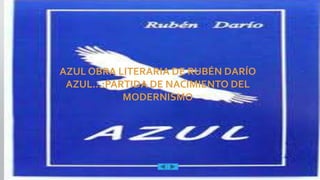 AZUL OBRA LITERARIA DE RUBÉN DARÍO
AZUL…:PARTIDA DE NACIMIENTO DEL
MODERNISMO
 
