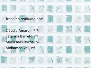 Trabalho realizado por:Cláudia Amaro, nº 7;Catarina Barreto, nºMaria Inês Rocha, nºMohamed Vali, nº 