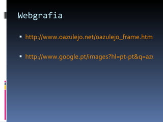 Webgrafia http://www.oazulejo.net/oazulejo_frame.html http://www.google.pt/images?hl=pt-pt&q=azulejos%20portugueses&rlz=1R2SUNA_enPT327&um=1&ie=UTF-8&source=og&sa=N&tab=vi 