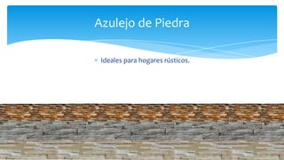 Ideales para hogares rústicos.
Azulejo de Piedra
 
