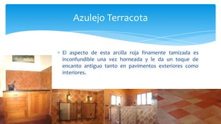El aspecto de esta arcilla roja finamente tamizada es
inconfundible una vez horneada y le da un toque de
encanto antiguo tanto en pavimentos exteriores como
interiores.
Azulejo Terracota
 