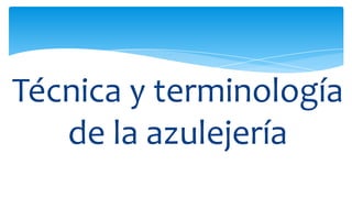 Técnica y terminología
de la azulejería
 