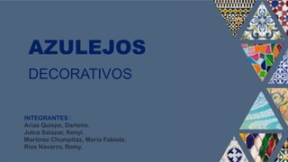 AZULEJOS
DECORATIVOS
INTEGRANTES :
Arias Quispe, Darlene.
Julca Salazar, Kenyi.
Martínez Chumpitaz, María Fabiola.
Ríos Navarro, Romy.
 