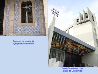Pormenor da entrada da
Igreja da Misericórdia
Painel Cerâmico da nova
Igreja do Carvalhido
 