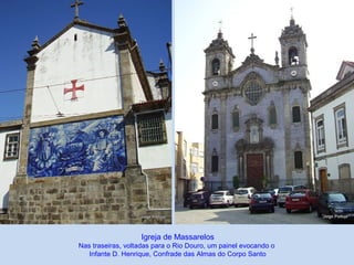 Igreja de Massarelos
Nas traseiras, voltadas para o Rio Douro, um painel evocando o
Infante D. Henrique, Confrade das Almas do Corpo Santo
 