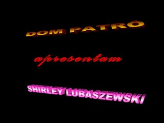 SHIRLEY LUBASZEWSKI DOM PATRÔ apresentam 