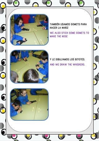 TAMBIÉN USAMOS GOMETS PARA
HACER LA NARIZ
WE ALSO STICK SOME GOMETS TO
MAKE THE NOSE




Y LE DIBUJAMOS LOS BITOTES.
AND WE DRAW THE WHISKERS.
 