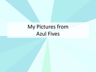 My Pictures from
Azul Fives
 