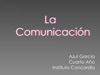 La
Comunicación

              Azul García
              Cuarto Año
     Instituto Concordia
 