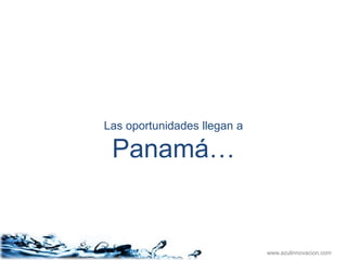 Las oportunidades llegan a

 Panamá…


                             www.azulinnovacion.com
 