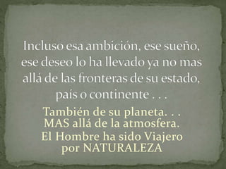 También de su planeta. . .
MAS allá de la atmosfera.
El Hombre ha sido Viajero
por NATURALEZA
 