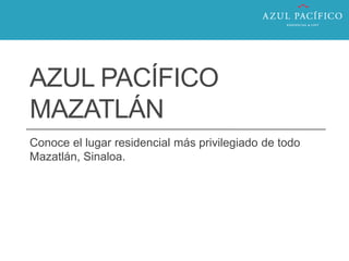 AZUL PACÍFICO
MAZATLÁN
Conoce el lugar residencial más privilegiado de todo
Mazatlán, Sinaloa.
 