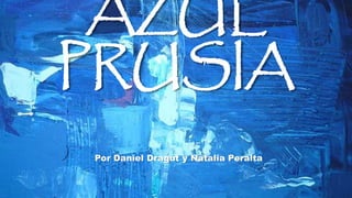 AZUL 
PRUSIA 
Por Daniel Dragut y Natalia Peralta 
 