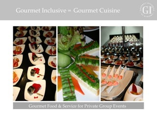 Gourmet Inclusive =  Gourmet Cuisine Gourmet Food & Service for Private Group Events  
