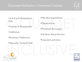 GOURMET INCLUSIVE karisma Gourmet Inclusive = Gourmet Cuisine A la Carte Restaurants only Variety of Restaurants Ambiance Premium Tableware Specially Trained Staff The Best Ingredients  Themed bars Premium Beverages 24-Hour Room Service Gourmet activities 