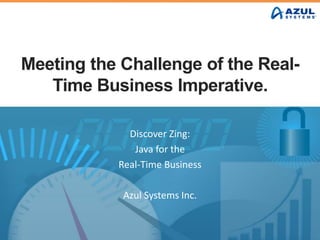 Meeting the Challenge of the Real-
Time Business Imperative.
Discover Zing:
Java for the
Real-Time Business
Azul Systems Inc.
 