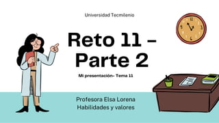 Reto 11 -
Parte 2
Profesora Elsa Lorena
Habilidades y valores
Universidad Tecmilenio
Mi presentación- Tema 11
 