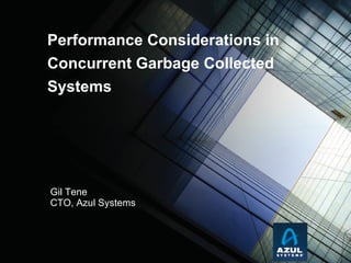 Gil Tene CTO, Azul Systems Performance Considerations in Concurrent Garbage Collected Systems 
