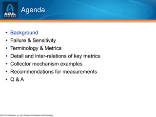 Agenda Background Failure & Sensitivity Terminology & Metrics Detail and inter-relations of key metrics Collector mechanism examples Recommendations for measurements Q & A 