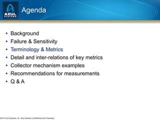 Agenda Background Failure & Sensitivity Terminology & Metrics Detail and inter-relations of key metrics Collector mechanism examples Recommendations for measurements Q & A 