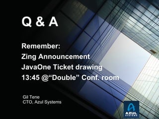 Gil Tene CTO, Azul Systems Q & A Remember:  Zing Announcement JavaOne Ticket drawing 13:45 @“Double” Conf. room  