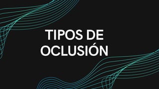 TIPOS DE
OCLUSIÓN
 