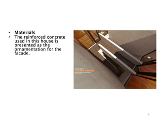 •   Materials
•   The reinforced concrete
    used in this house is
    presented as the
    ornamentation for the
    facade.




                              9
 