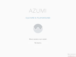 Music needed a new model.
We built it.
Music needed a new home.
We built it.
CULTURE’S PLAYGROUND
AZUMI
Max Lawrence
max@azumi.io
 