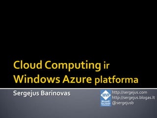 Cloud ComputingirWindows Azure platforma http://sergejus.com  http://sergejus.blogas.lt @sergejusb Sergejus Barinovas 