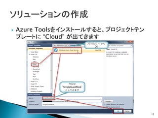    Azure Toolsをインストールすると、プロジェクトテン
    プレートに “Cloud” が出てきます




                                     15
 
