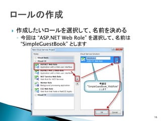    作成したいロールを選択して、名前を決める
    ◦ 今回は “ASP.NET Web Role” を選択して、名前は
      “SimpleGuestBook” とします




                                         16
 
