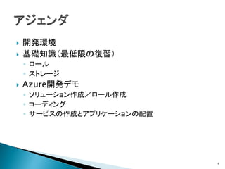    開発環境
   基礎知識（最低限の復習）
    ◦ ロール
    ◦ ストレージ
   Azure開発デモ
    ◦ ソリューション作成／ロール作成
    ◦ コーディング
    ◦ サービスの作成とアプリケーションの配置




                            4
 