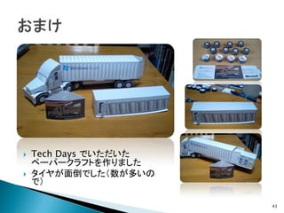    Tech Days でいただいた
    ペーパークラフトを作りました
   タイヤが面倒でした（数が多いの
    で）

                       43
 