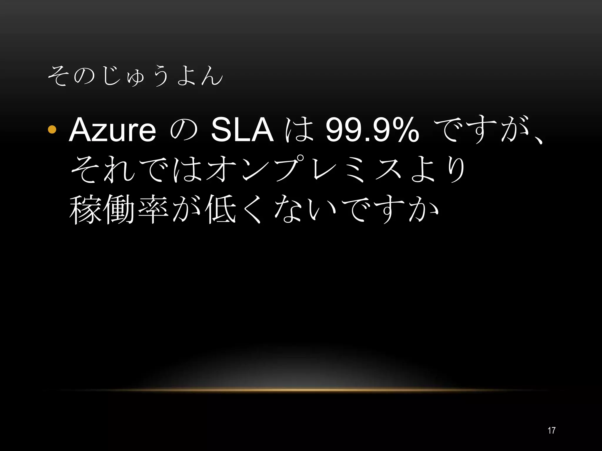 そのじゅうよんAzure の SLA は 99.9% ですが、それではオンプレミスより稼働率が低くないですか17