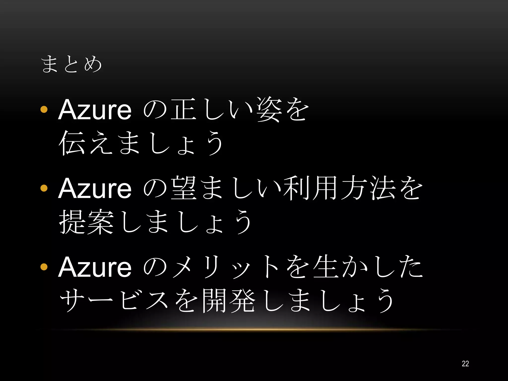 まとめAzure の正しい姿を伝えましょうAzure の望ましい利用方法を提案しましょうAzure のメリットを生かしたサービスを開発しましょう22