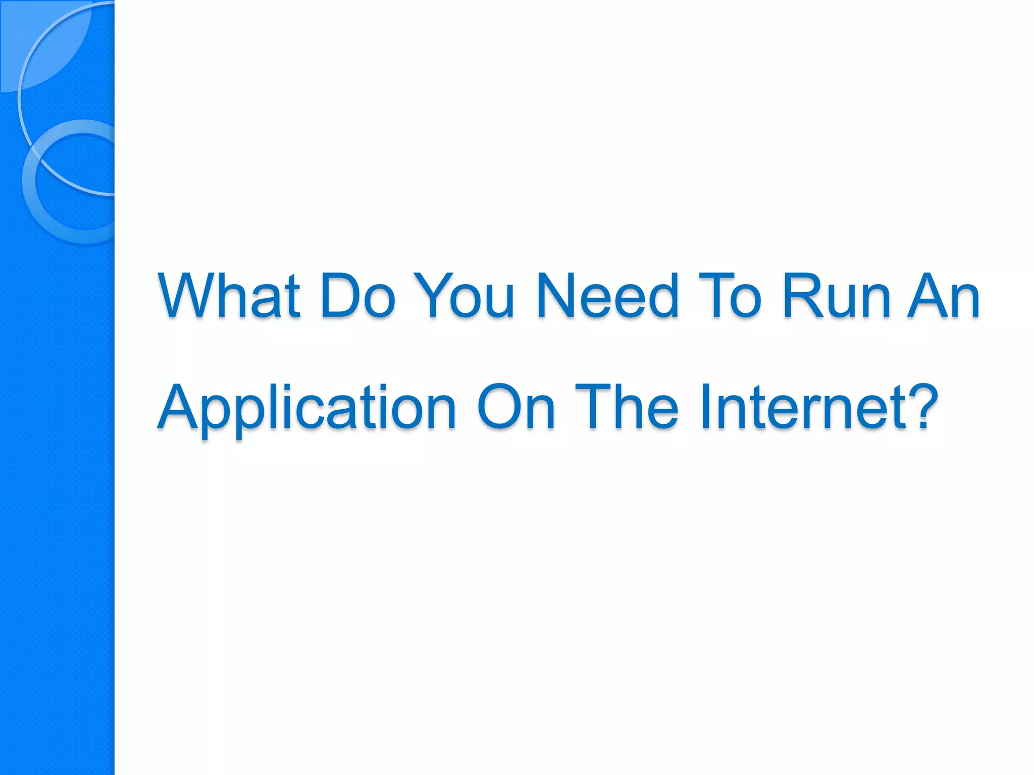 What Do You Need To Run An
Application On The Internet?