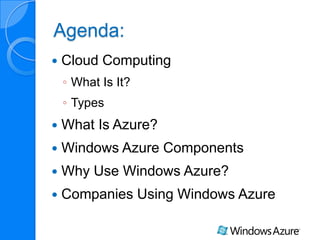 Agenda:
Cloud Computing
◦ What Is It?
◦ Types
What Is Azure?
Windows Azure Components
Why Use Windows Azure?
Companies Using Windows Azure