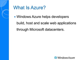 What Is Azure?
Windows Azure helps developers
build, host and scale web applications
through Microsoft datacenters.
