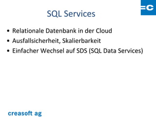SQL Services
• Relationale Datenbank in der Cloud
• Ausfallsicherheit, Skalierbarkeit
• Einfacher Wechsel auf SDS (SQL Data Services)
 