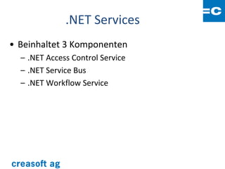 .NET Services
• Beinhaltet 3 Komponenten
  – .NET Access Control Service
  – .NET Service Bus
  – .NET Workflow Service
 