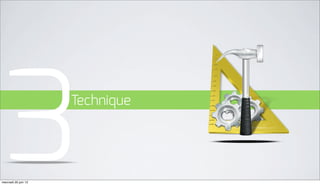 3
mercredi 20 juin 12
                      Technique
 