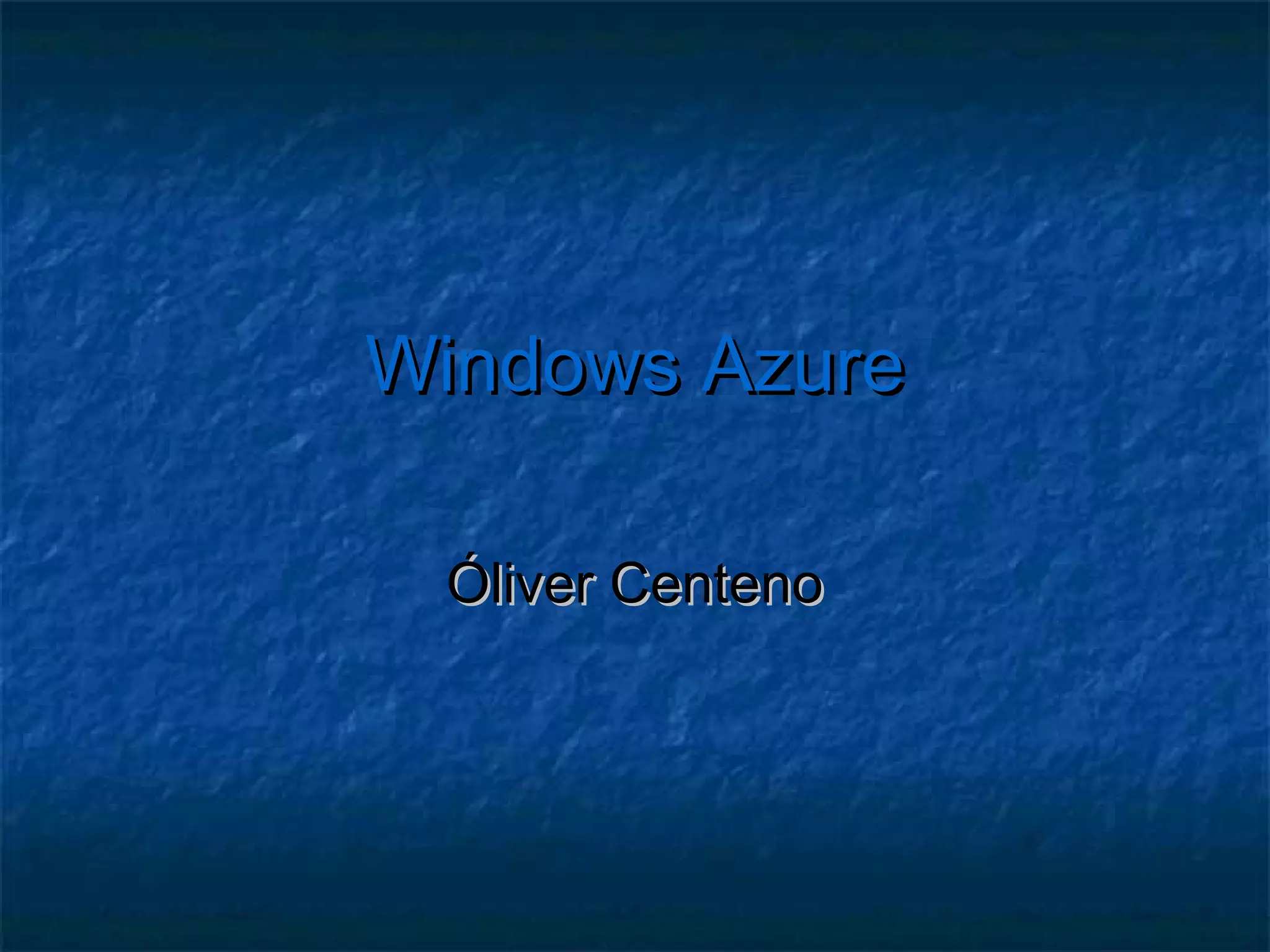 Windows Azure

 Óliver Centeno
 