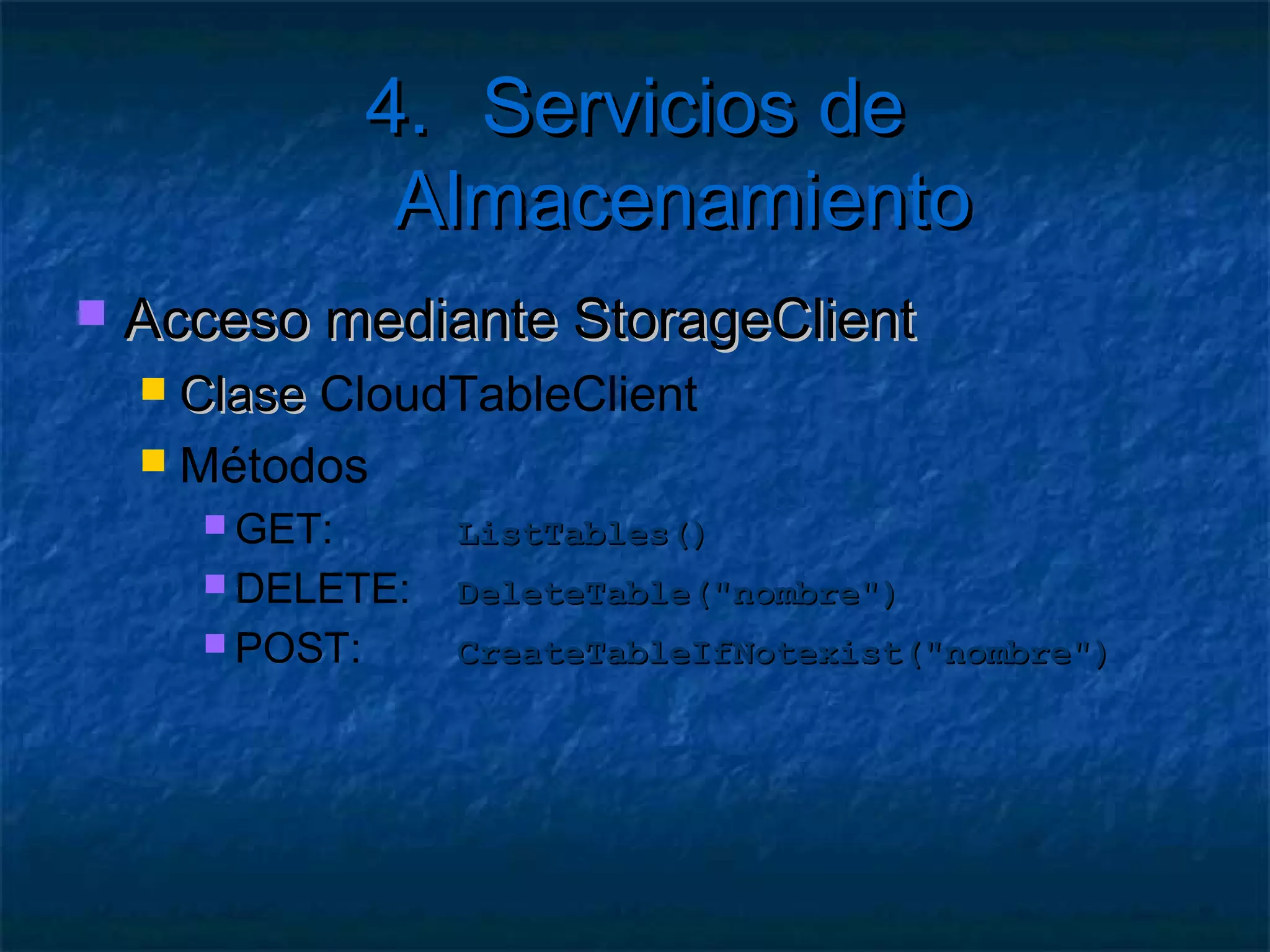 4. Servicios de Almacenamiento
    Clases de contexto
        Permiten CRUD mediante ADO
    1.   Extender TableServiceContext
    2.   Constructor basado en la cuenta
    3.   Propiedad de consulta LINQ
        Miembros heredados
            AddObject()
            DeleteObject()
            UpdateObject()
            MergeOption
 
