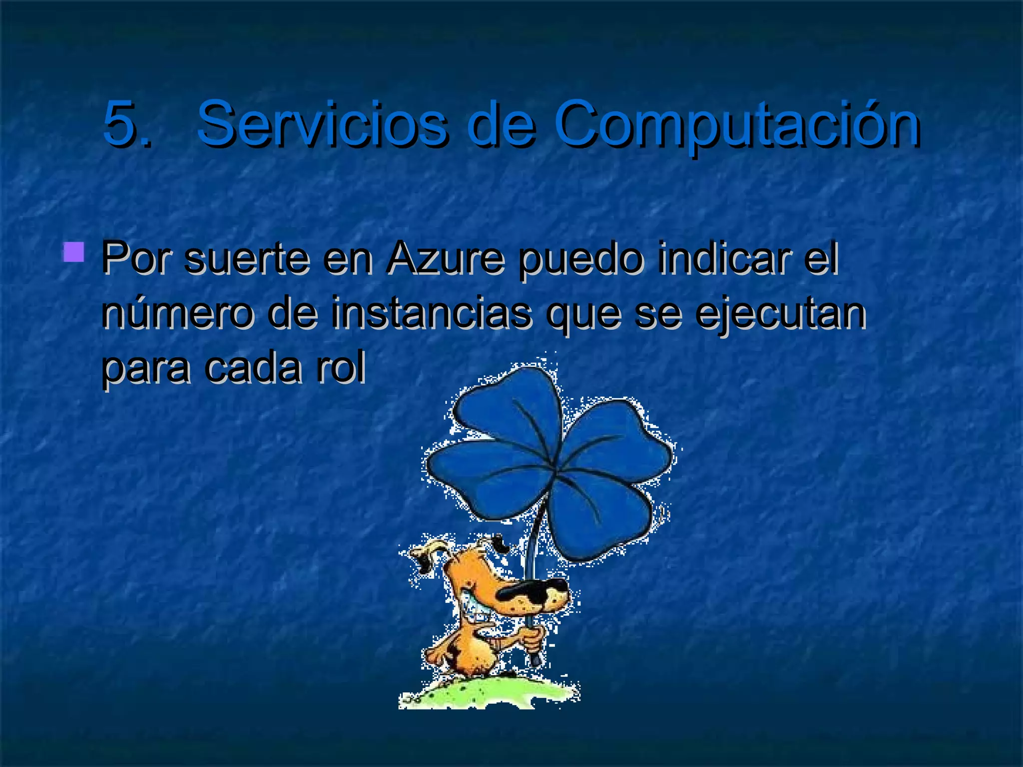 5.   Servicios de Computación

        Escalado de Aplicaciones con Azure
         Creación de Servicios para Azure
       Comunicación de Servicios sobre Azure
 